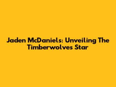 Jaden McDaniels: Unveiling The Timberwolves Star