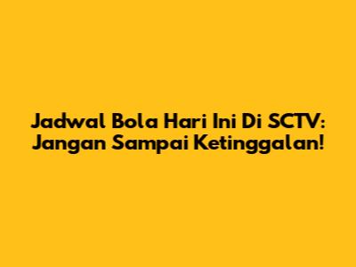 Jadwal Bola Hari Ini Di SCTV: Jangan Sampai Ketinggalan!