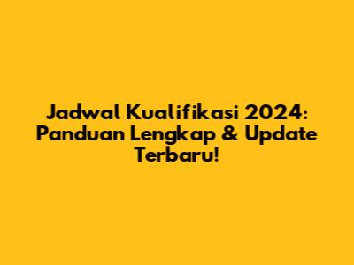 Jadwal Kualifikasi 2024: Panduan Lengkap & Update Terbaru!