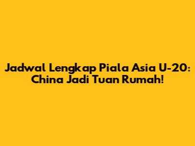 Jadwal Lengkap Piala Asia U-20: China Jadi Tuan Rumah!