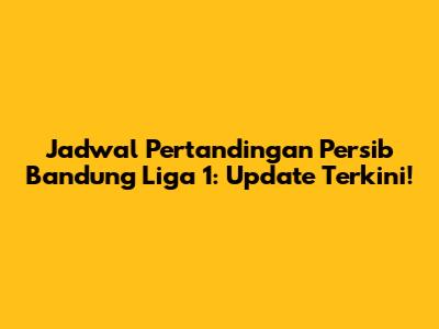 Jadwal Pertandingan Persib Bandung Liga 1: Update Terkini!