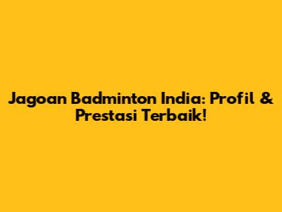 Jagoan Badminton India: Profil & Prestasi Terbaik!