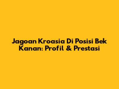 Jagoan Kroasia Di Posisi Bek Kanan: Profil & Prestasi