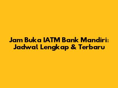 Jam Buka IATM Bank Mandiri: Jadwal Lengkap & Terbaru