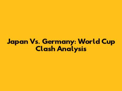 Japan Vs. Germany: World Cup Clash Analysis
