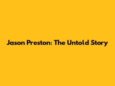 Jason Preston: The Untold Story