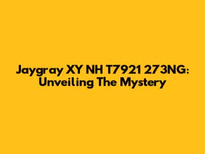 Jaygray XY NH T7921 273NG: Unveiling The Mystery