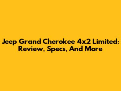 Jeep Grand Cherokee 4x2 Limited: Review, Specs, And More
