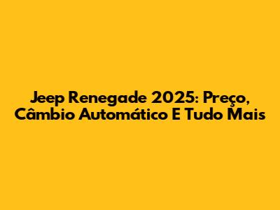 Jeep Renegade 2025: Preço, Câmbio Automático E Tudo Mais