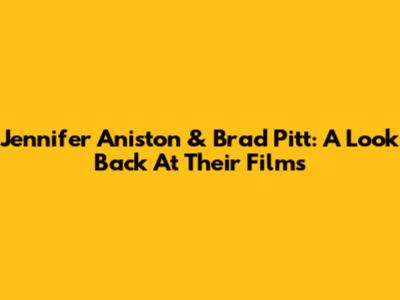 Jennifer Aniston & Brad Pitt: A Look Back At Their Films