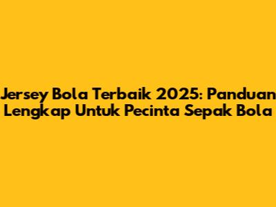 Jersey Bola Terbaik 2025: Panduan Lengkap Untuk Pecinta Sepak Bola