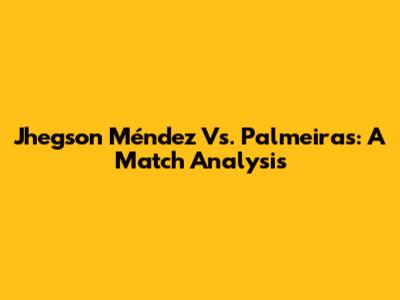 Jhegson Méndez Vs. Palmeiras: A Match Analysis