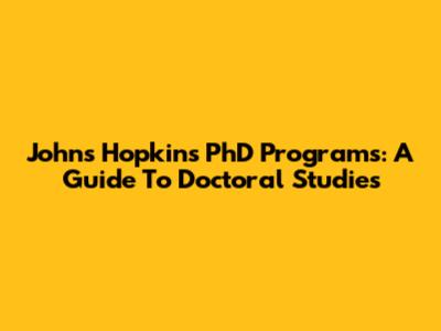 Johns Hopkins PhD Programs: A Guide To Doctoral Studies