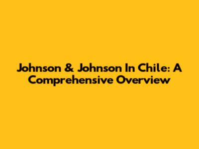 Johnson & Johnson In Chile: A Comprehensive Overview