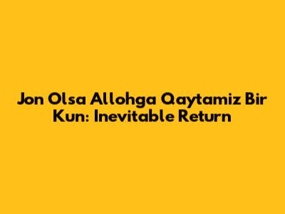 Jon Olsa Allohga Qaytamiz Bir Kun: Inevitable Return
