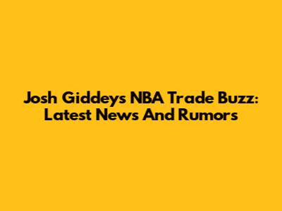 Josh Giddey's NBA Trade Buzz: Latest News And Rumors