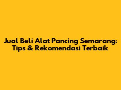 Jual Beli Alat Pancing Semarang: Tips & Rekomendasi Terbaik