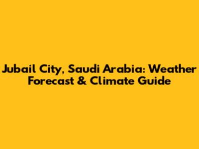 Jubail City, Saudi Arabia: Weather Forecast & Climate Guide