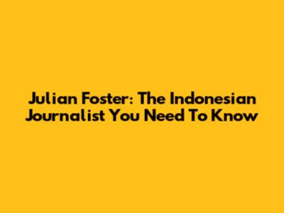 Julian Foster: The Indonesian Journalist You Need To Know