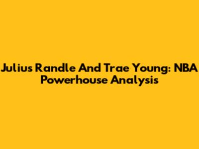 Julius Randle And Trae Young: NBA Powerhouse Analysis