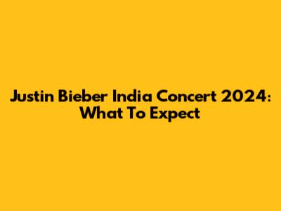 Justin Bieber India Concert 2024: What To Expect