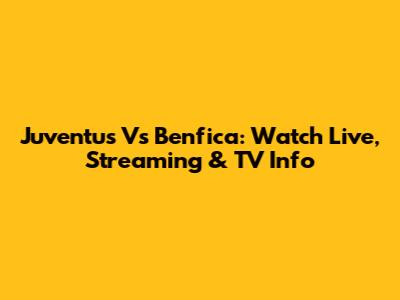 Juventus Vs Benfica: Watch Live, Streaming & TV Info