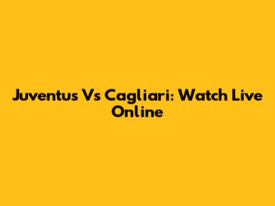 Juventus Vs Cagliari: Watch Live Online