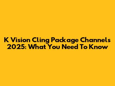 K Vision Cling Package Channels 2025: What You Need To Know