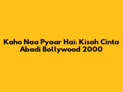 Kaho Naa Pyaar Hai: Kisah Cinta Abadi Bollywood 2000