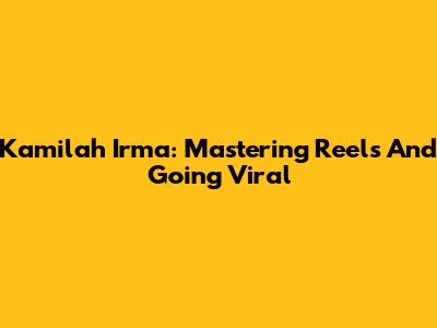 Kamilah Irma: Mastering Reels And Going Viral