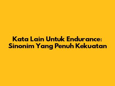 Kata Lain Untuk Endurance: Sinonim Yang Penuh Kekuatan