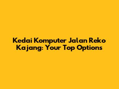 Kedai Komputer Jalan Reko Kajang: Your Top Options