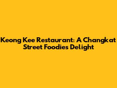 Keong Kee Restaurant: A Changkat Street Foodie's Delight