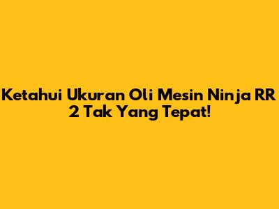 Ketahui Ukuran Oli Mesin Ninja RR 2 Tak Yang Tepat!