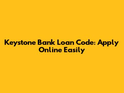 Keystone Bank Loan Code: Apply Online Easily