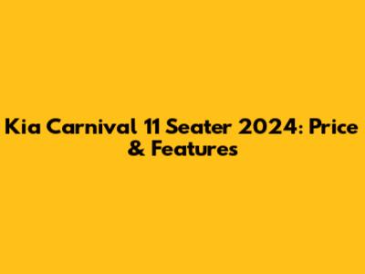 Kia Carnival 11 Seater 2024: Price & Features