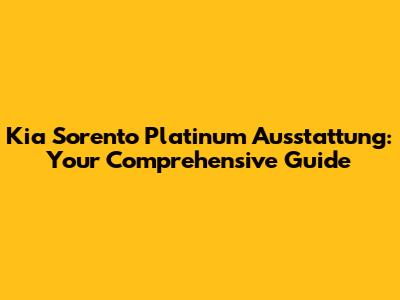 Kia Sorento Platinum Ausstattung: Your Comprehensive Guide