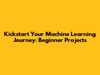 Kickstart Your Machine Learning Journey: Beginner Projects