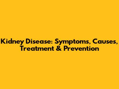 Kidney Disease: Symptoms, Causes, Treatment & Prevention