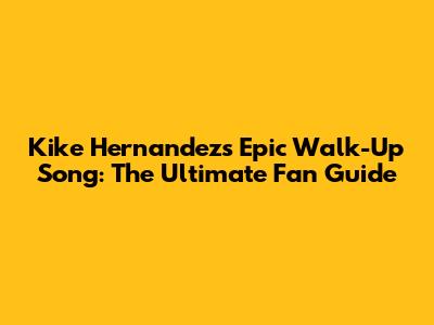 Kike Hernandez's Epic Walk-Up Song: The Ultimate Fan Guide
