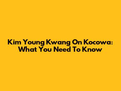 Kim Young Kwang On Kocowa: What You Need To Know