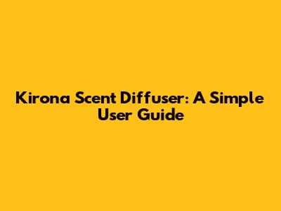 Kirona Scent Diffuser: A Simple User Guide