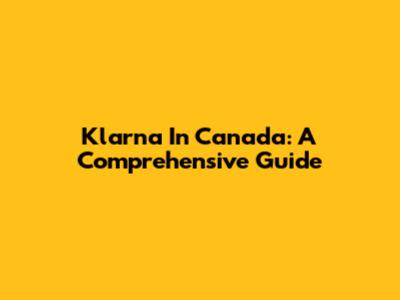 Klarna In Canada: A Comprehensive Guide