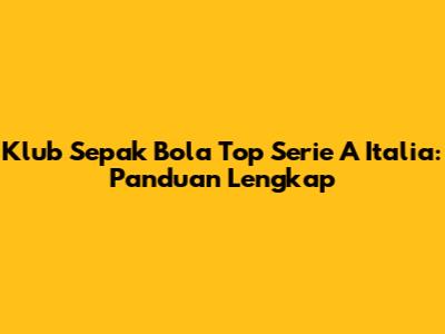 Klub Sepak Bola Top Serie A Italia: Panduan Lengkap