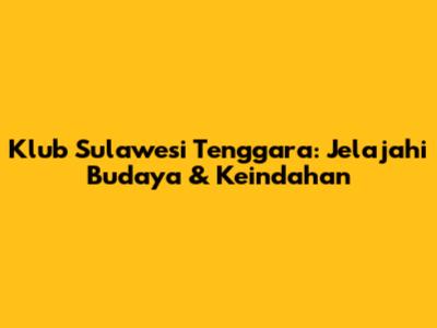 Klub Sulawesi Tenggara: Jelajahi Budaya & Keindahan