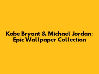 Kobe Bryant & Michael Jordan: Epic Wallpaper Collection