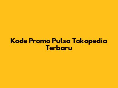 Kode Promo Pulsa Tokopedia Terbaru