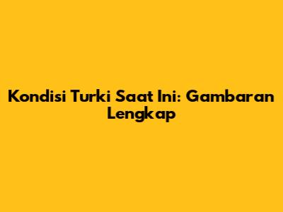 Kondisi Turki Saat Ini: Gambaran Lengkap