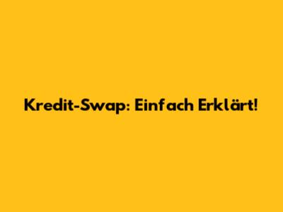 Kredit-Swap: Einfach Erklärt!