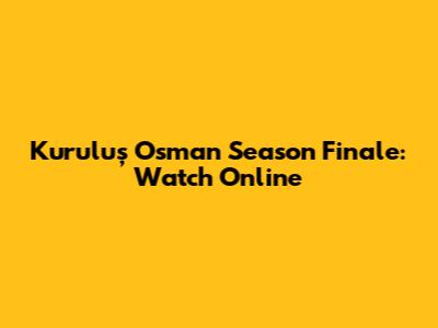 Kuruluş Osman Season Finale: Watch Online